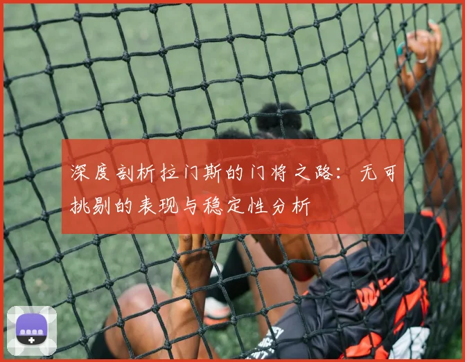 深度剖析拉门斯的门将之路：无可挑剔的表现与稳定性分析