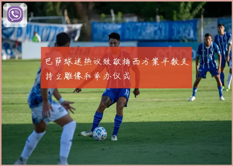 巴萨球迷热议致敬梅西方案半数支持立雕像和举办仪式