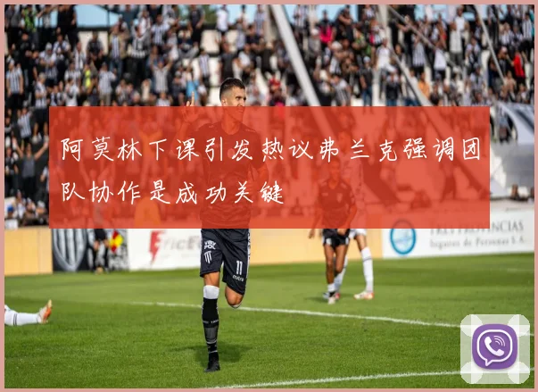阿莫林下课引发热议弗兰克强调团队协作是成功关键