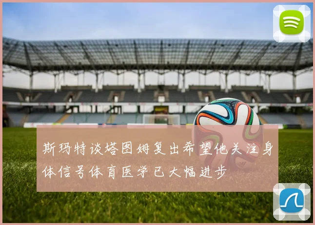 斯玛特谈塔图姆复出希望他关注身体信号体育医学已大幅进步