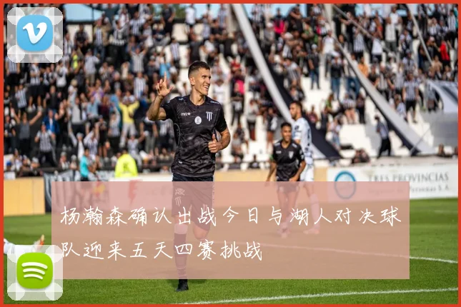 杨瀚森确认出战今日与湖人对决球队迎来五天四赛挑战