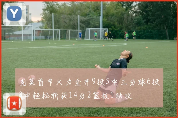 克莱首节火力全开9投5中三分球6投3中轻松斩获14分2篮板1助攻