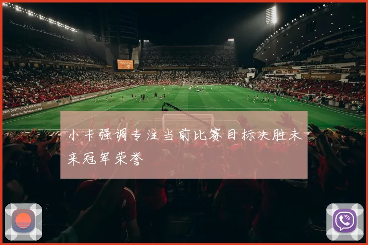 小卡强调专注当前比赛目标决胜未来冠军荣誉