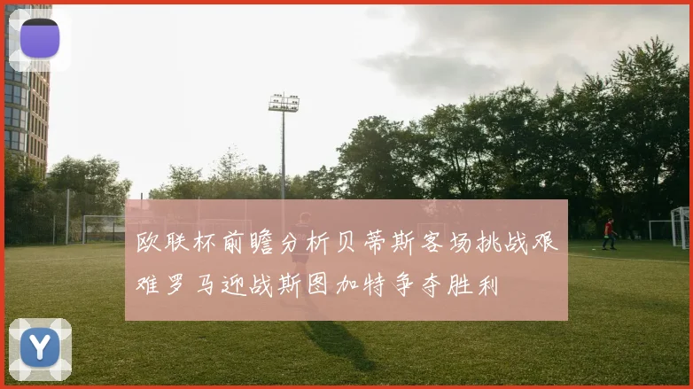 欧联杯前瞻分析贝蒂斯客场挑战艰难罗马迎战斯图加特争夺胜利