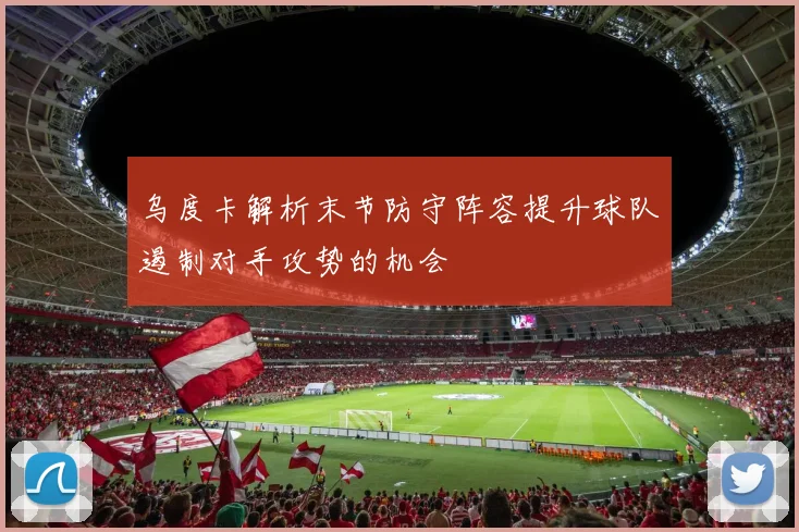 乌度卡解析末节防守阵容提升球队遏制对手攻势的机会