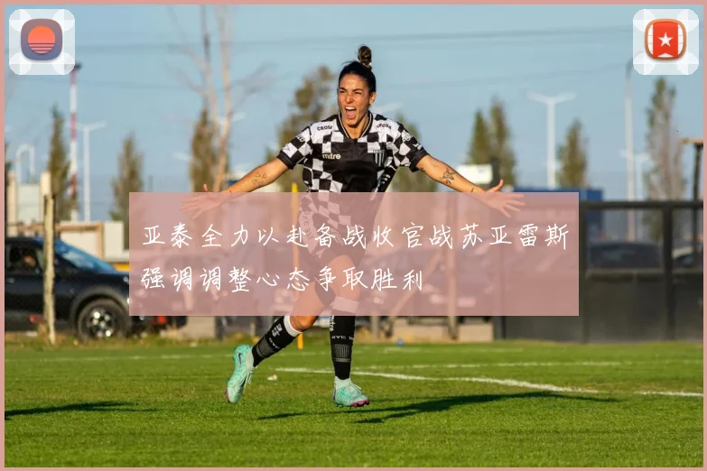 亚泰全力以赴备战收官战苏亚雷斯强调调整心态争取胜利