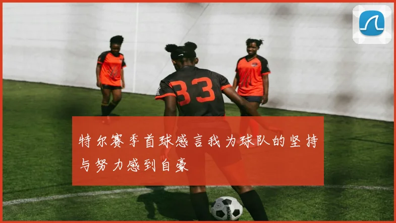 特尔赛季首球感言我为球队的坚持与努力感到自豪