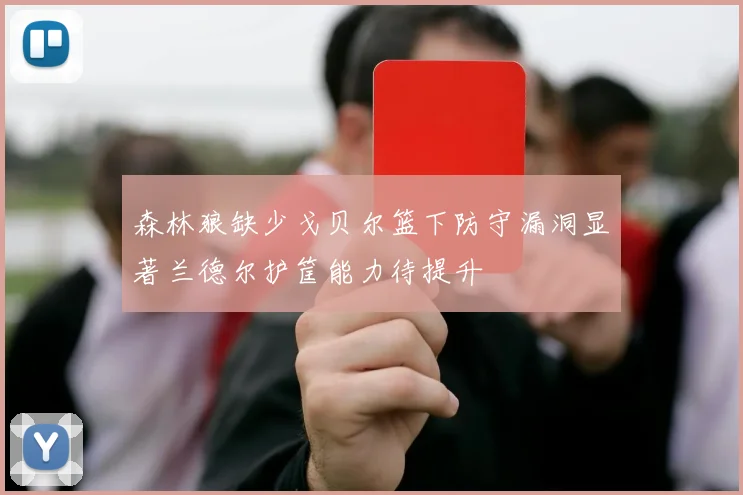 森林狼缺少戈贝尔篮下防守漏洞显著兰德尔护筐能力待提升