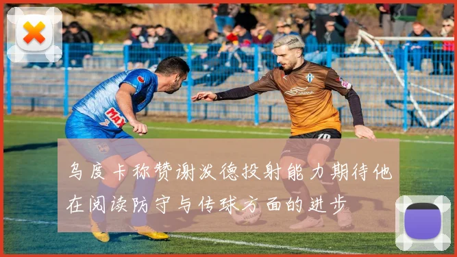 乌度卡称赞谢泼德投射能力期待他在阅读防守与传球方面的进步