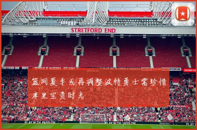 篮网夏季或再调整波特勇士需珍惜库里宝贵时光