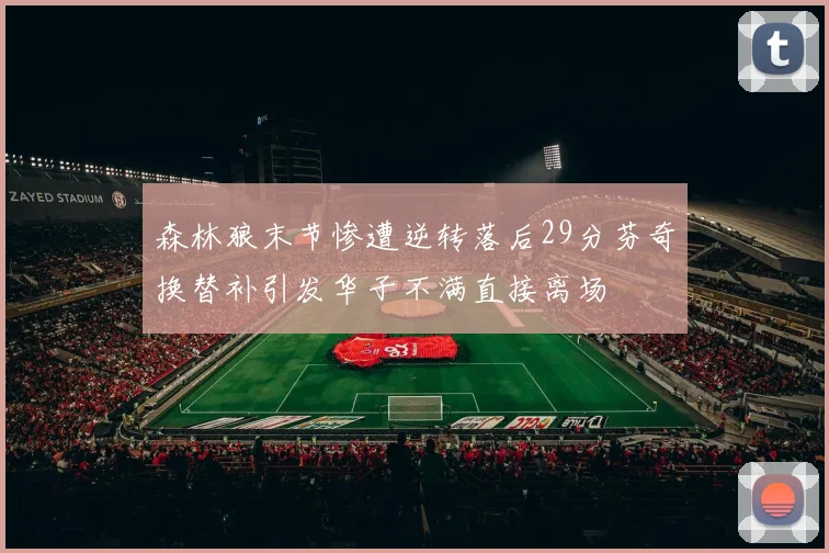 森林狼末节惨遭逆转落后29分芬奇换替补引发华子不满直接离场
