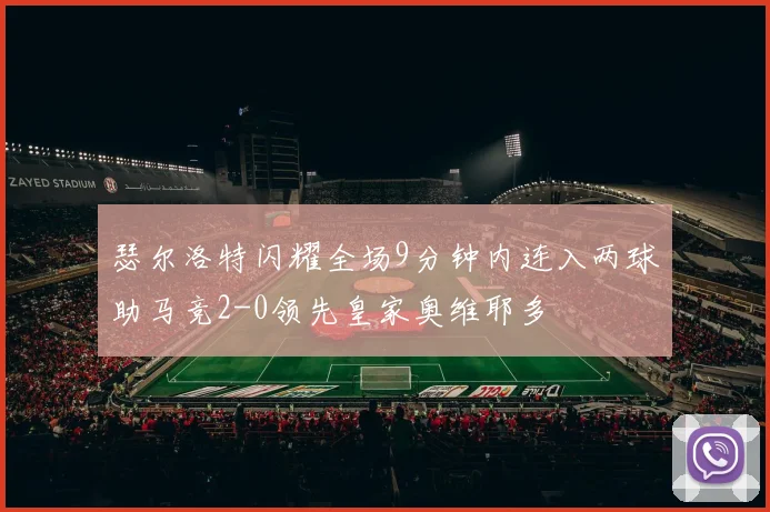 瑟尔洛特闪耀全场9分钟内连入两球助马竞2-0领先皇家奥维耶多