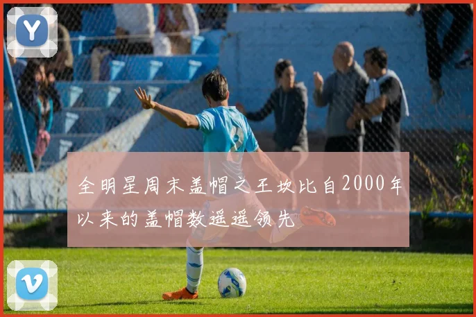 全明星周末盖帽之王坎比自2000年以来的盖帽数遥遥领先