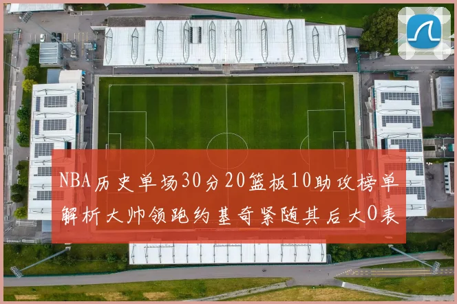 NBA历史单场30分20篮板10助攻榜单解析大帅领跑约基奇紧随其后大O表现不俗