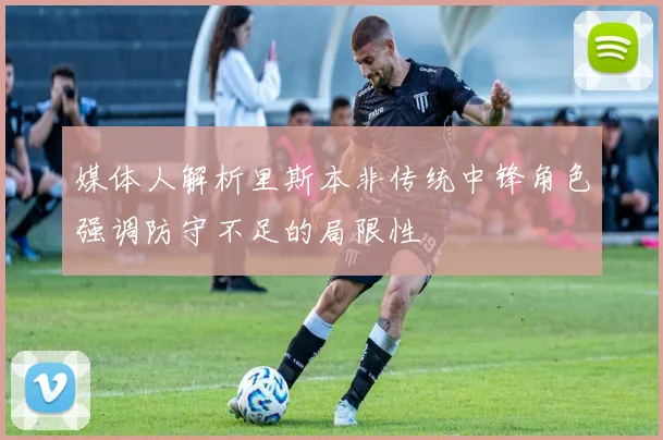 媒体人解析里斯本非传统中锋角色强调防守不足的局限性