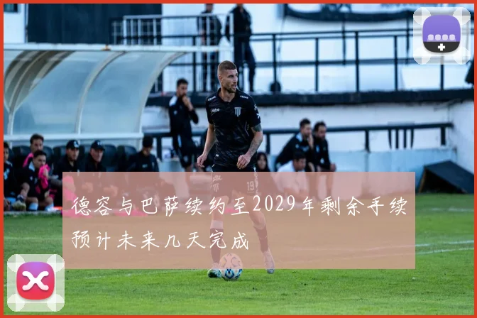 德容与巴萨续约至2029年剩余手续预计未来几天完成
